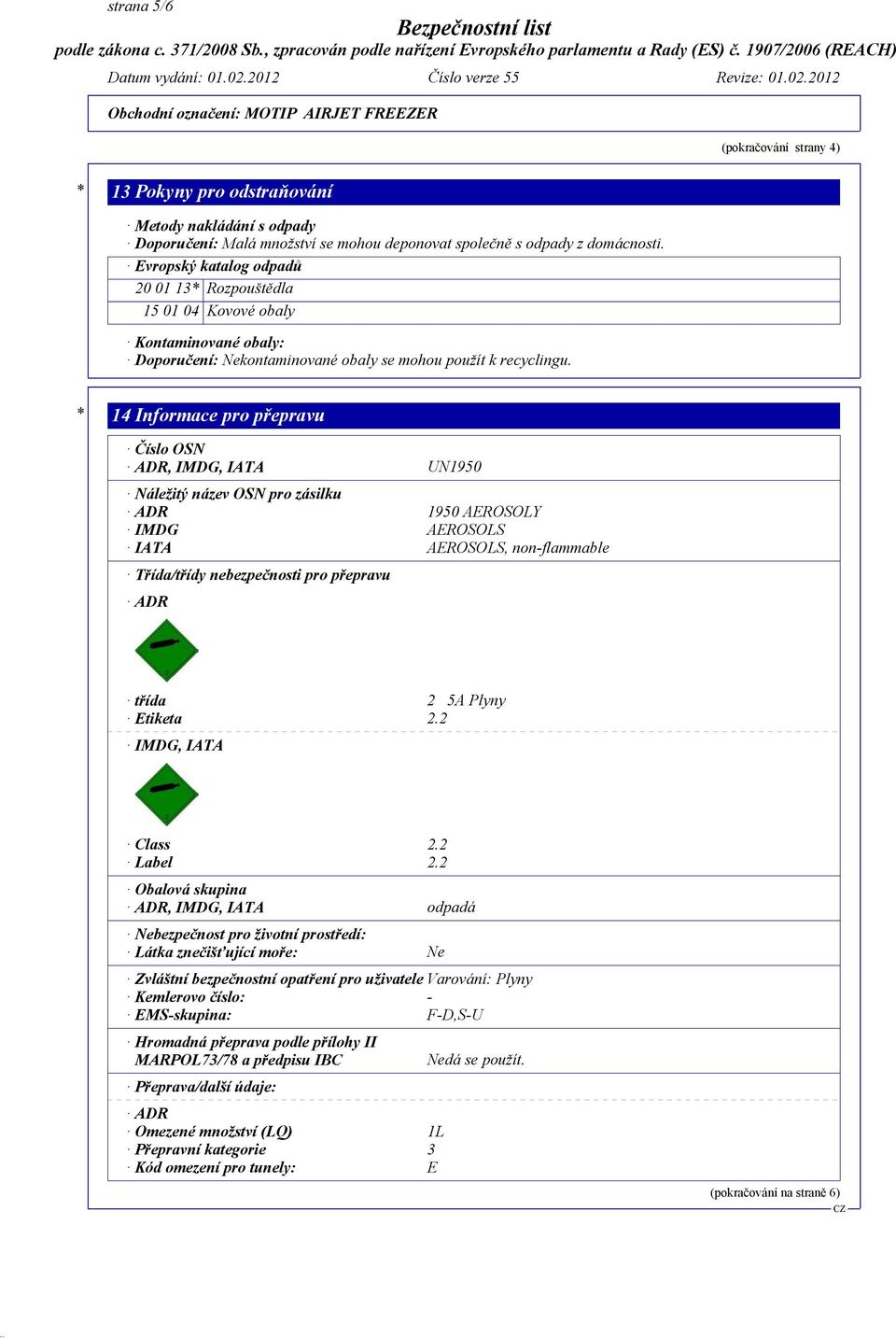 * 14 Informace pro přepravu Číslo OSN ADR, IMDG, IATA UN1950 Náležitý název OSN pro zásilku ADR 1950 AEROSOLY IMDG AEROSOLS IATA AEROSOLS, non-flammable Třída/třídy nebezpečnosti pro přepravu ADR