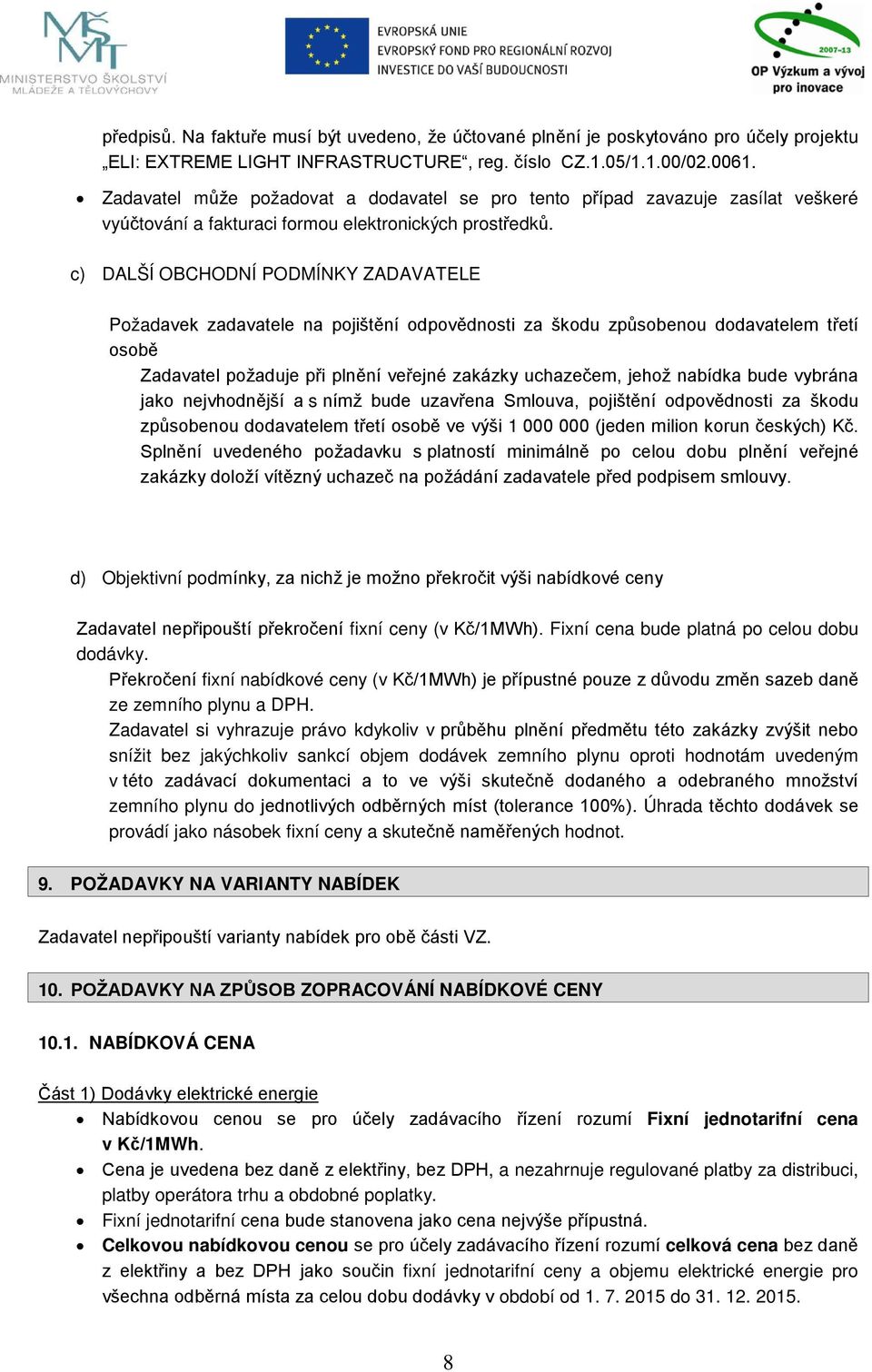c) DALŠÍ OBCHODNÍ PODMÍNKY ZADAVATELE Požadavek zadavatele na pojištění odpovědnosti za škodu způsobenou dodavatelem třetí osobě Zadavatel požaduje při plnění veřejné zakázky uchazečem, jehož nabídka