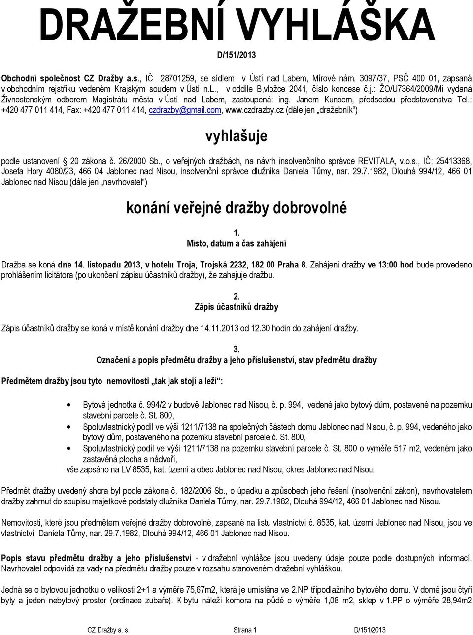 Janem Kuncem, předsedou představenstva Tel.: +420 477 011 414, Fax: +420 477 011 414, czdrazby@gmail.com, www.czdrazby.cz (dále jen dražebník ) vyhlašuje podle ustanovení 20 zákona č. 26/2000 Sb.