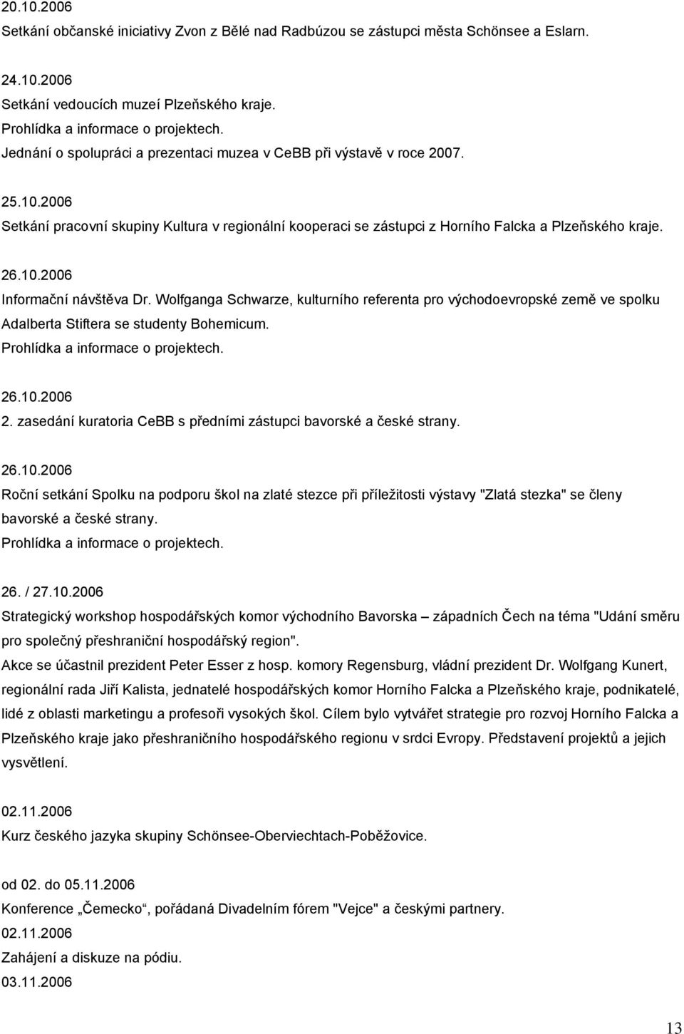 Wolfganga Schwarze, kulturního referenta pro východoevropské země ve spolku Adalberta Stiftera se studenty Bohemicum. 26.10.2006 2. zasedání kuratoria CeBB s předními zástupci bavorské a české strany.