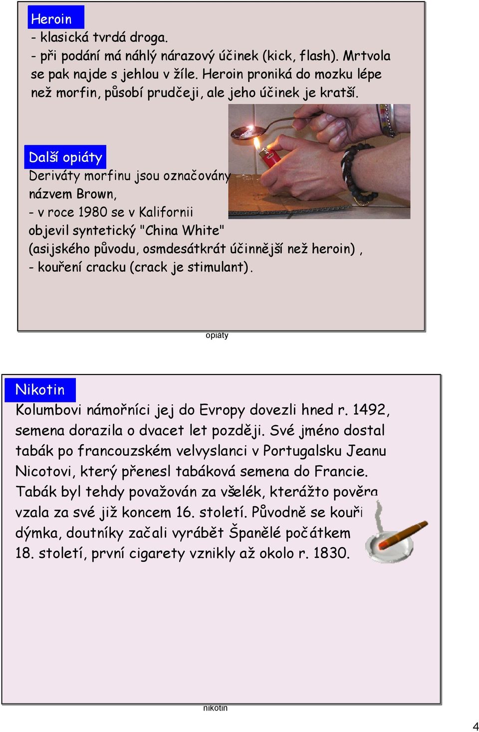 Další opiáty Deriváty morfinu jsou označovány názvem Brown, - v roce 1980 se v Kalifornii objevil syntetický "China White" (asijského původu, osmdesátkrát účinnější než heroin), - kouření cracku