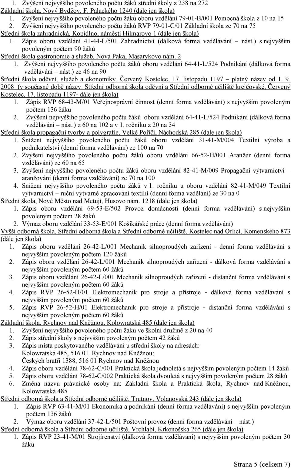 Zvýšení nejvyššího povoleného počtu žáků RVP 79-01-C/01 Základní škola ze 70 na 75 Střední škola zahradnická, Kopidlno, náměstí Hilmarovo 1 (dále jen škola) 1.