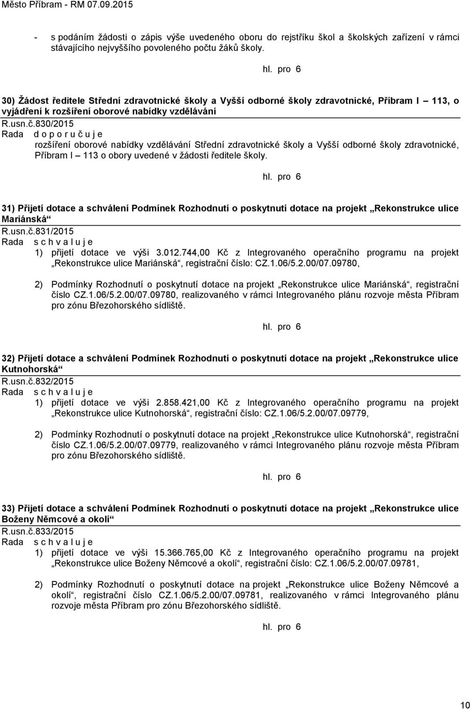 830/2015 Rada d o p o r u č u j e rozšíření oborové nabídky vzdělávání Střední zdravotnické školy a Vyšší odborné školy zdravotnické, Příbram I 113 o obory uvedené v žádosti ředitele školy.
