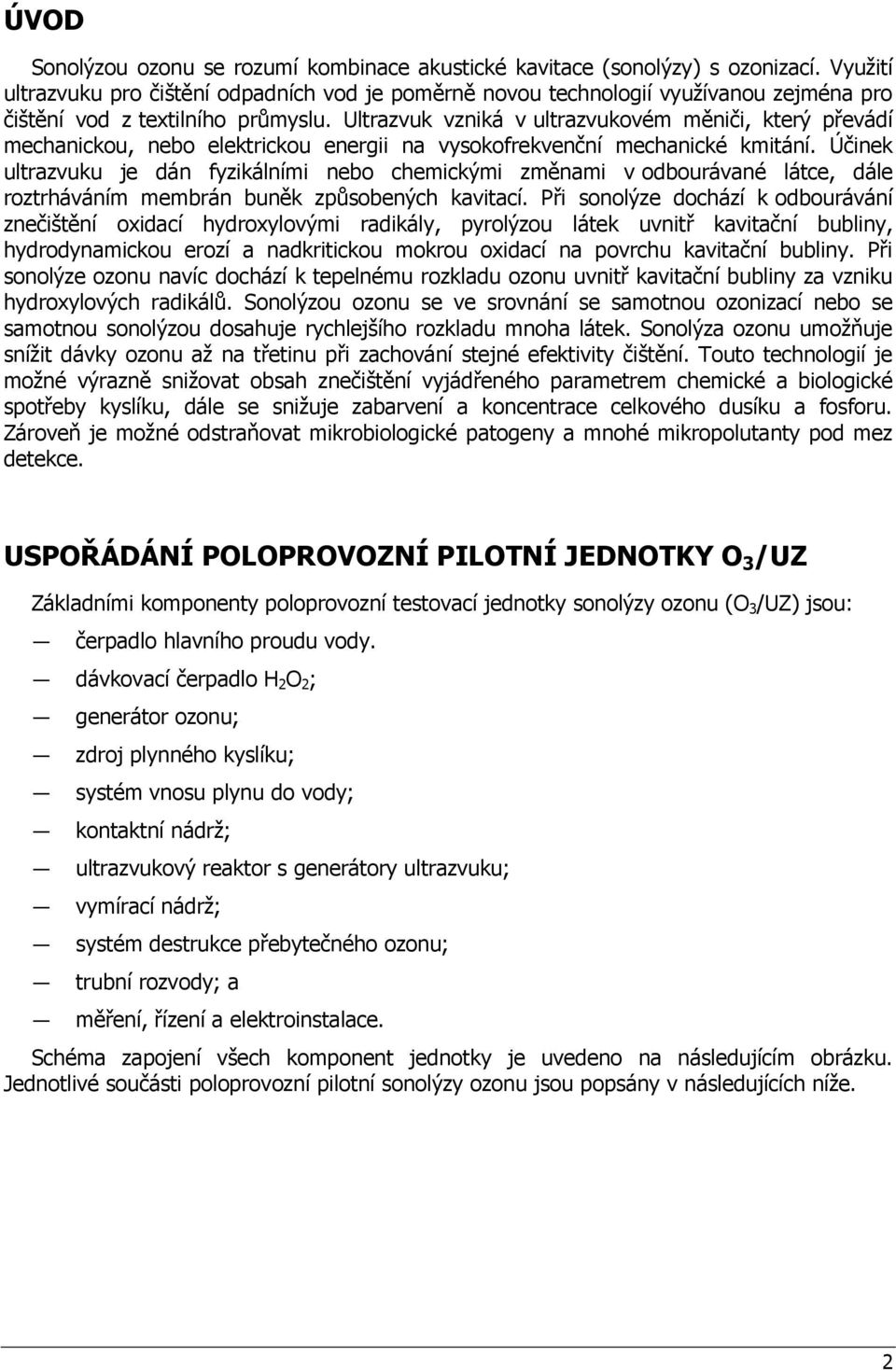 Ultrazvuk vzniká v ultrazvukovém měniči, který převádí mechanickou, nebo elektrickou energii na vysokofrekvenční mechanické kmitání.