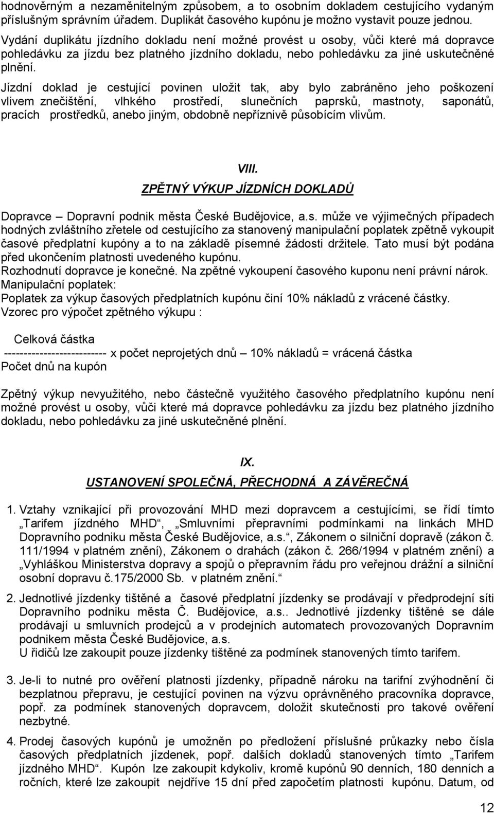 Jízdní doklad je cestující povinen uloţit tak, aby bylo zabráněno jeho poškození vlivem znečištění, vlhkého prostředí, slunečních paprsků, mastnoty, saponátů, pracích prostředků, anebo jiným, obdobně