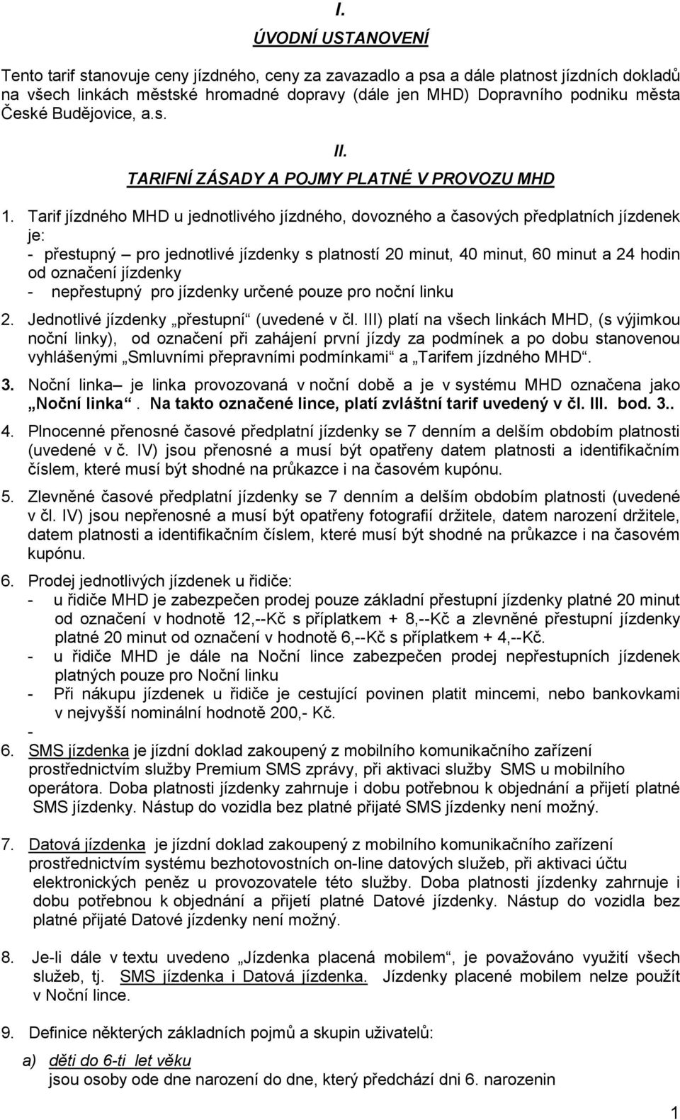 Tarif jízdného MHD u jednotlivého jízdného, dovozného a časových předplatních jízdenek je: - přestupný pro jednotlivé jízdenky s platností 20 minut, 40 minut, 60 minut a 24 hodin od označení jízdenky