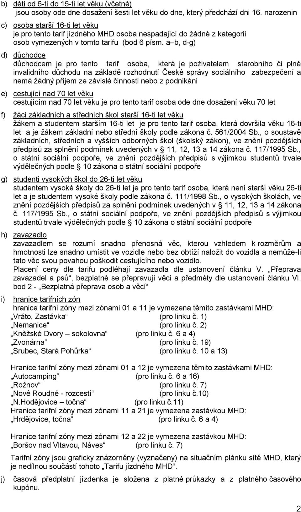 a b, d-g) d) důchodce důchodcem je pro tento tarif osoba, která je poţivatelem starobního či plně invalidního důchodu na základě rozhodnutí České správy sociálního zabezpečení a nemá ţádný příjem ze