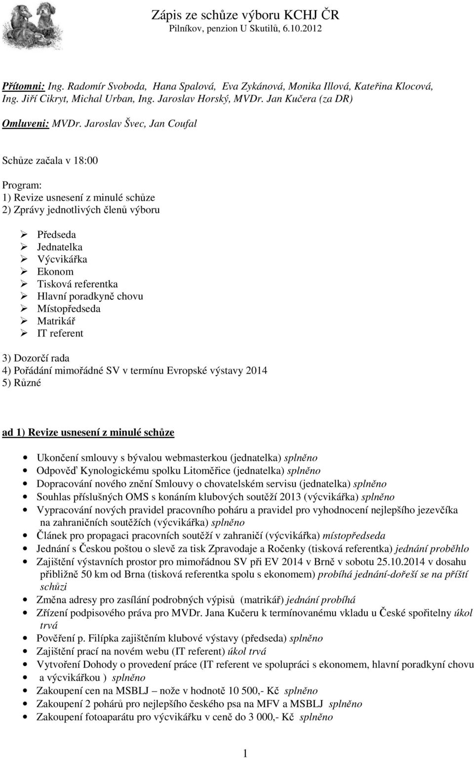 poradkyně chovu Místopředseda Matrikář IT referent 3) Dozorčí rada 4) Pořádání mimořádné SV v termínu Evropské výstavy 2014 5) Různé ad 1) Revize usnesení z minulé schůze Ukončení smlouvy s bývalou