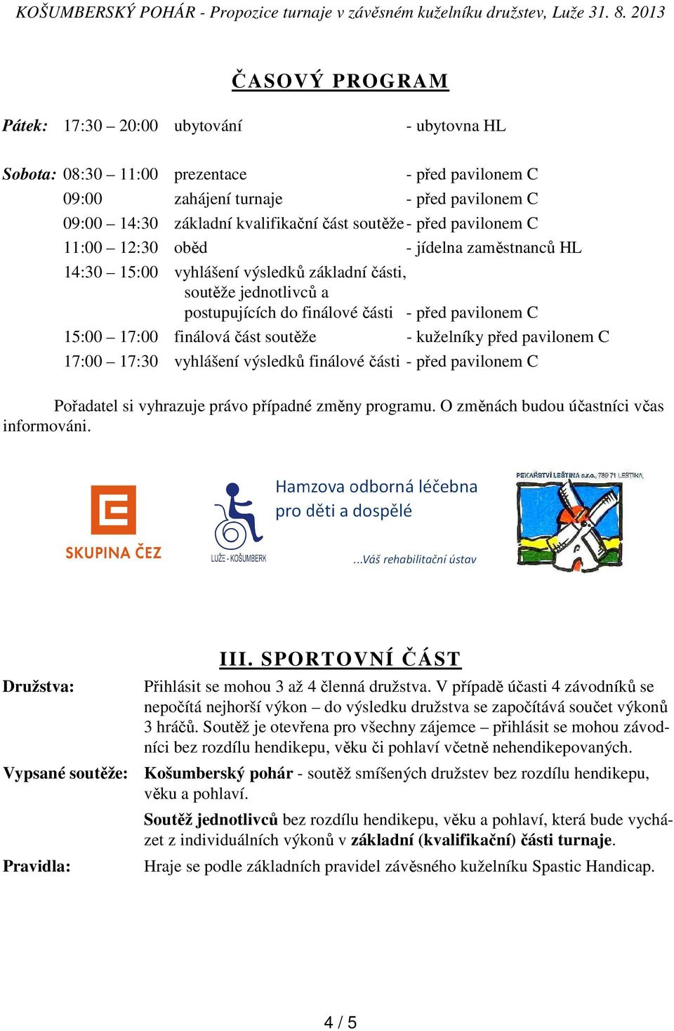 část soutěže - kuželníky před pavilonem C 17:00 17:30 vyhlášení výsledků finálové části - před pavilonem C Pořadatel si vyhrazuje právo případné změny programu.