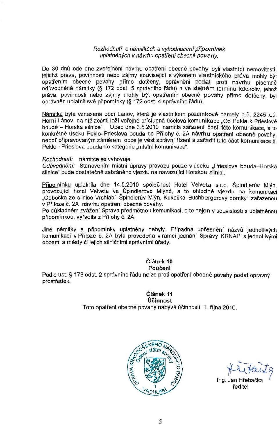 5 správního řádu) a ve stejném termínu kdokoliv, jehož práva, povinnosti nebo zájmy mohly být opatřením obecné povahy přímo dotčeny, byl oprávněn uplatnit své připomínky ( 172 odst. 4 správního řádu).