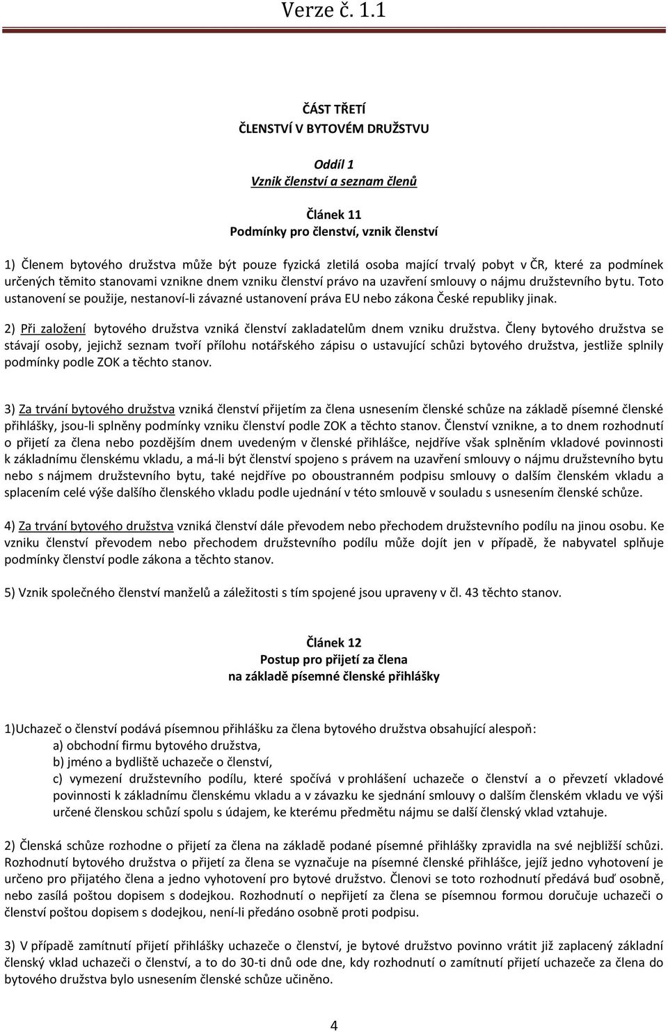 Toto ustanovení se použije, nestanoví-li závazné ustanovení práva EU nebo zákona České republiky jinak. 2) Při založení bytového družstva vzniká členství zakladatelům dnem vzniku družstva.