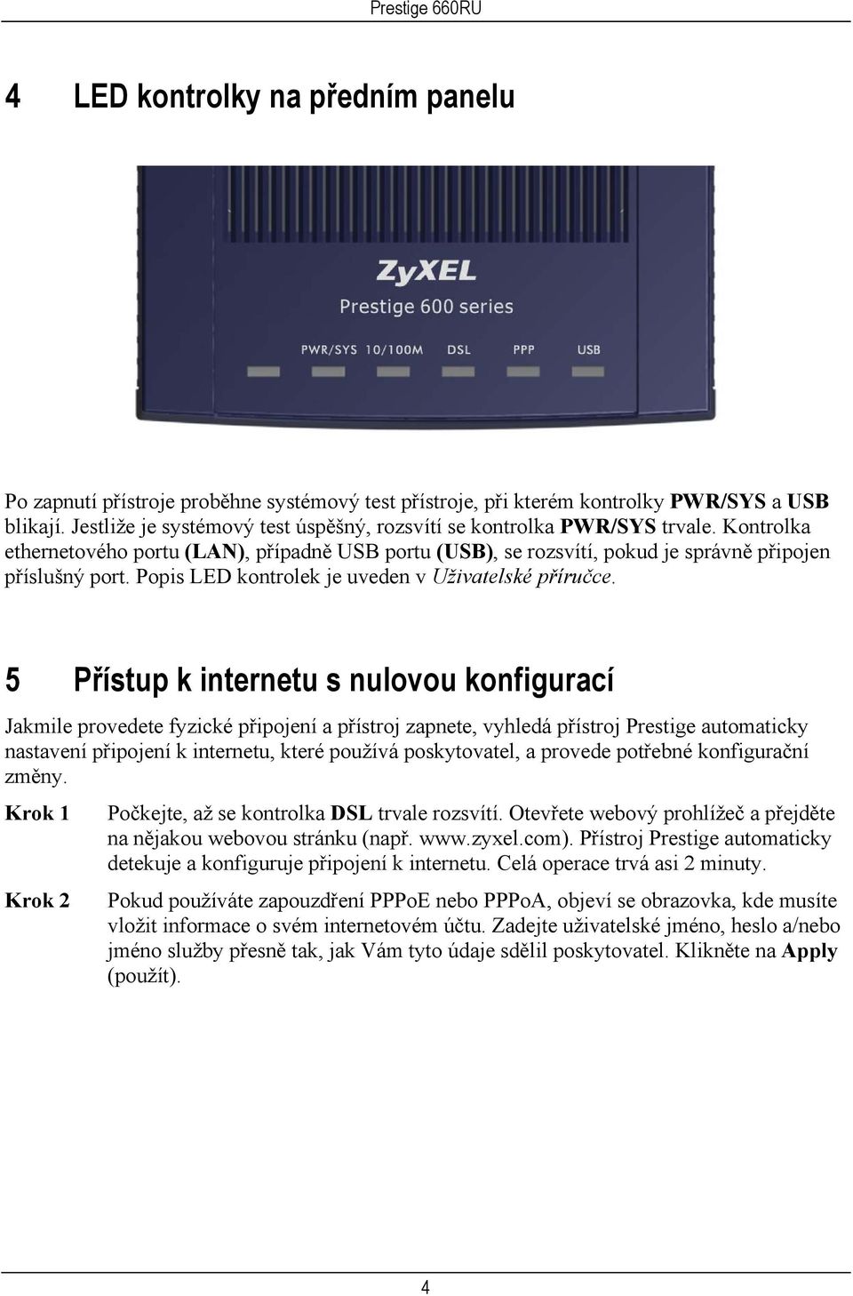 Popis LED kontrolek je uveden v Uživatelské příručce.