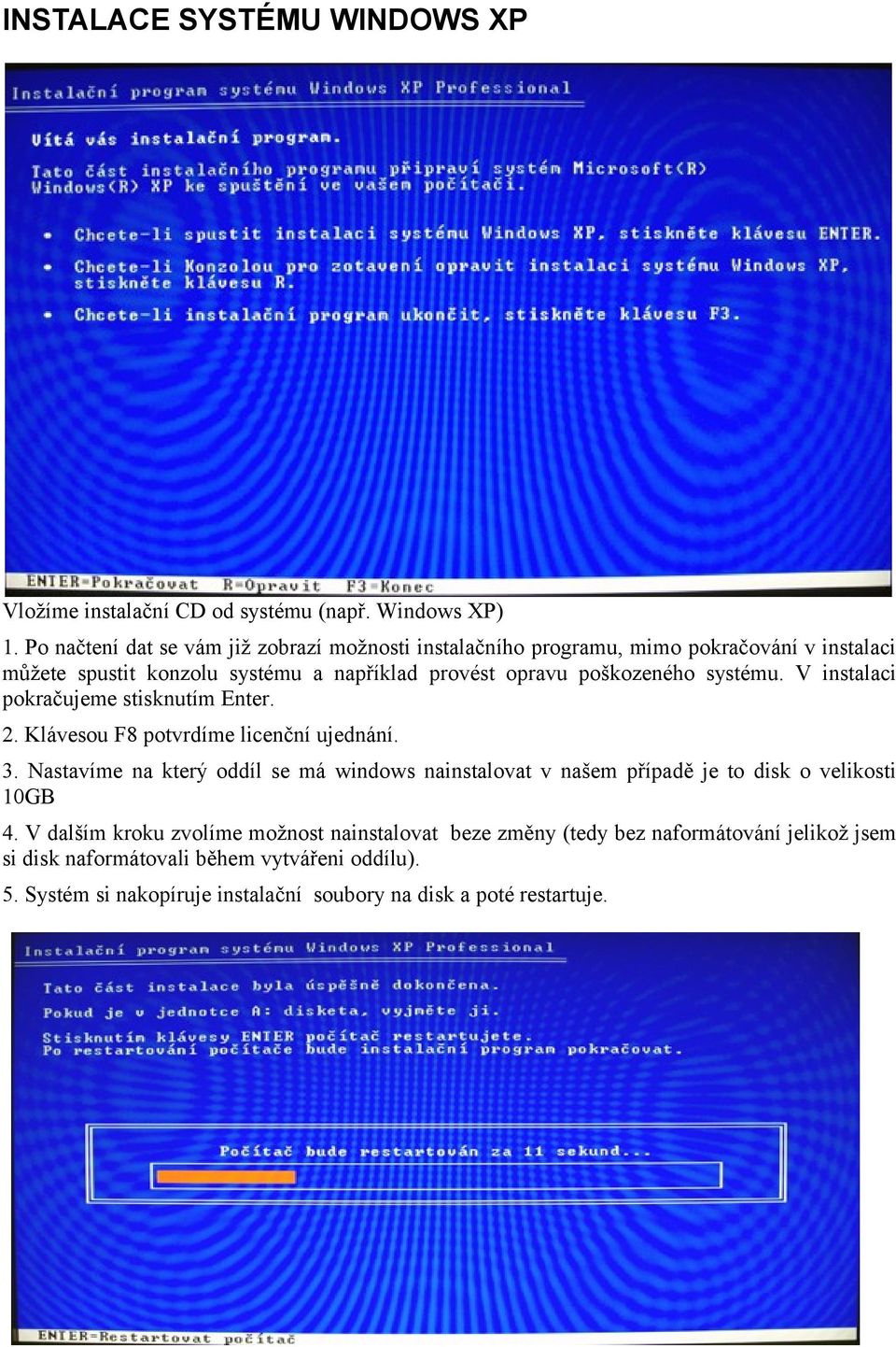 poškozeného systému. V instalaci pokračujeme stisknutím Enter. 2. Klávesou F8 potvrdíme licenční ujednání. 3.