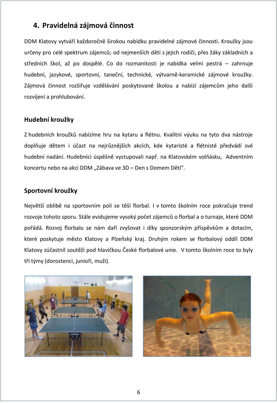 Co do rozmanitosti je nabídka velmi pestrá zahrnuje hudební, jazykové, sportovní, taneční, technické, výtvarně-keramické zájmové kroužky.