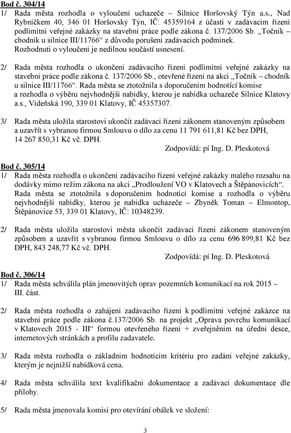 2/ Rada města rozhodla o ukončení zadávacího řízení podlimitní veřejné zakázky na stavební práce podle zákona č. 137/2006 Sb., otevřené řízení na akci Točník chodník u silnice III/11766.