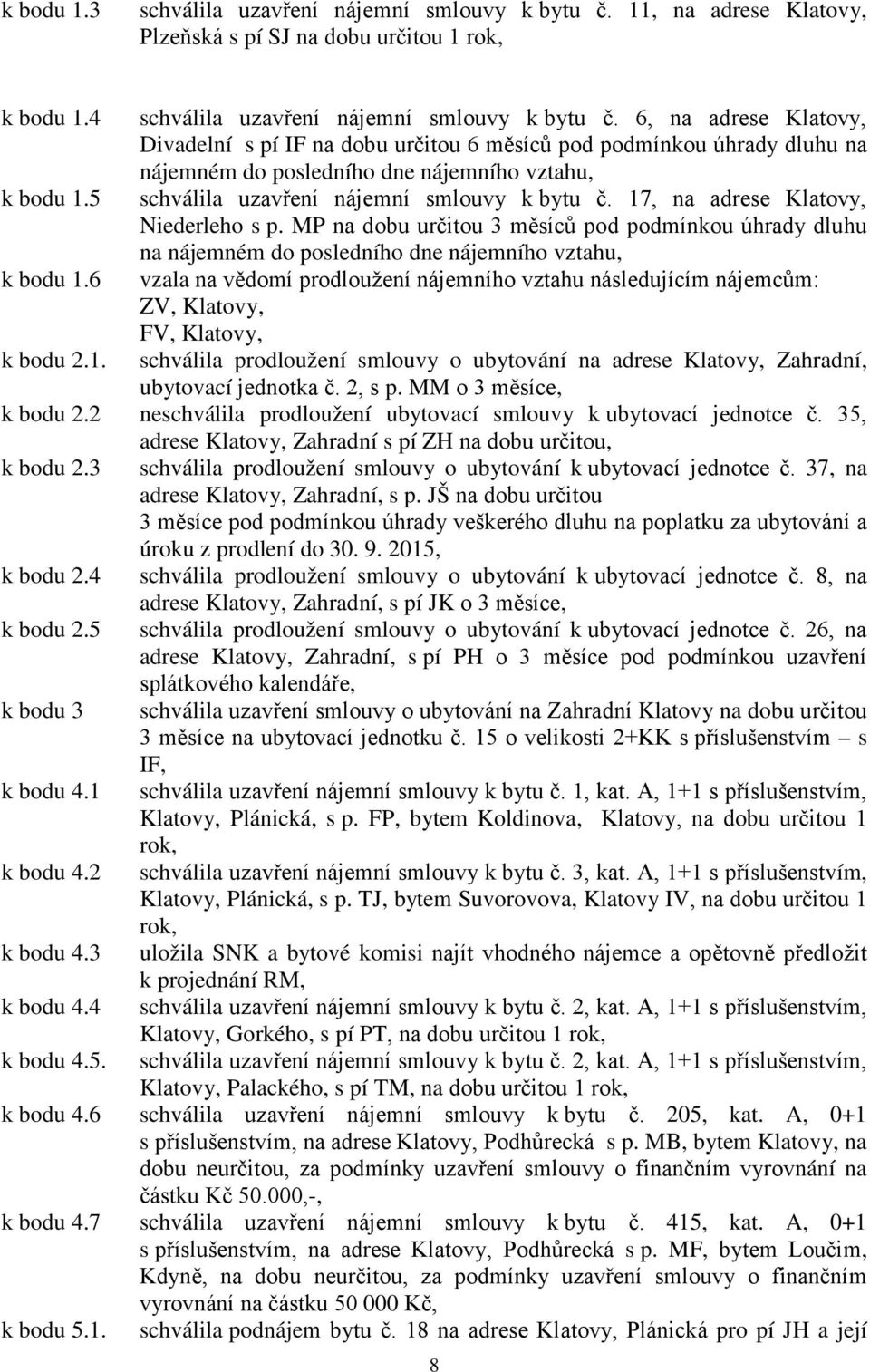 17, na adrese Klatovy, Niederleho s p. MP na dobu určitou 3 měsíců pod podmínkou úhrady dluhu na nájemném do posledního dne nájemního vztahu, k bodu 1.