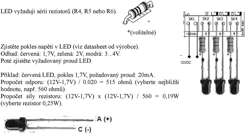 *(volitelné) Příklad: červená LED, pokles 1,7V, požadovaný proud: 20mA. Propočet odporu: (12V-1,7V) / 0.