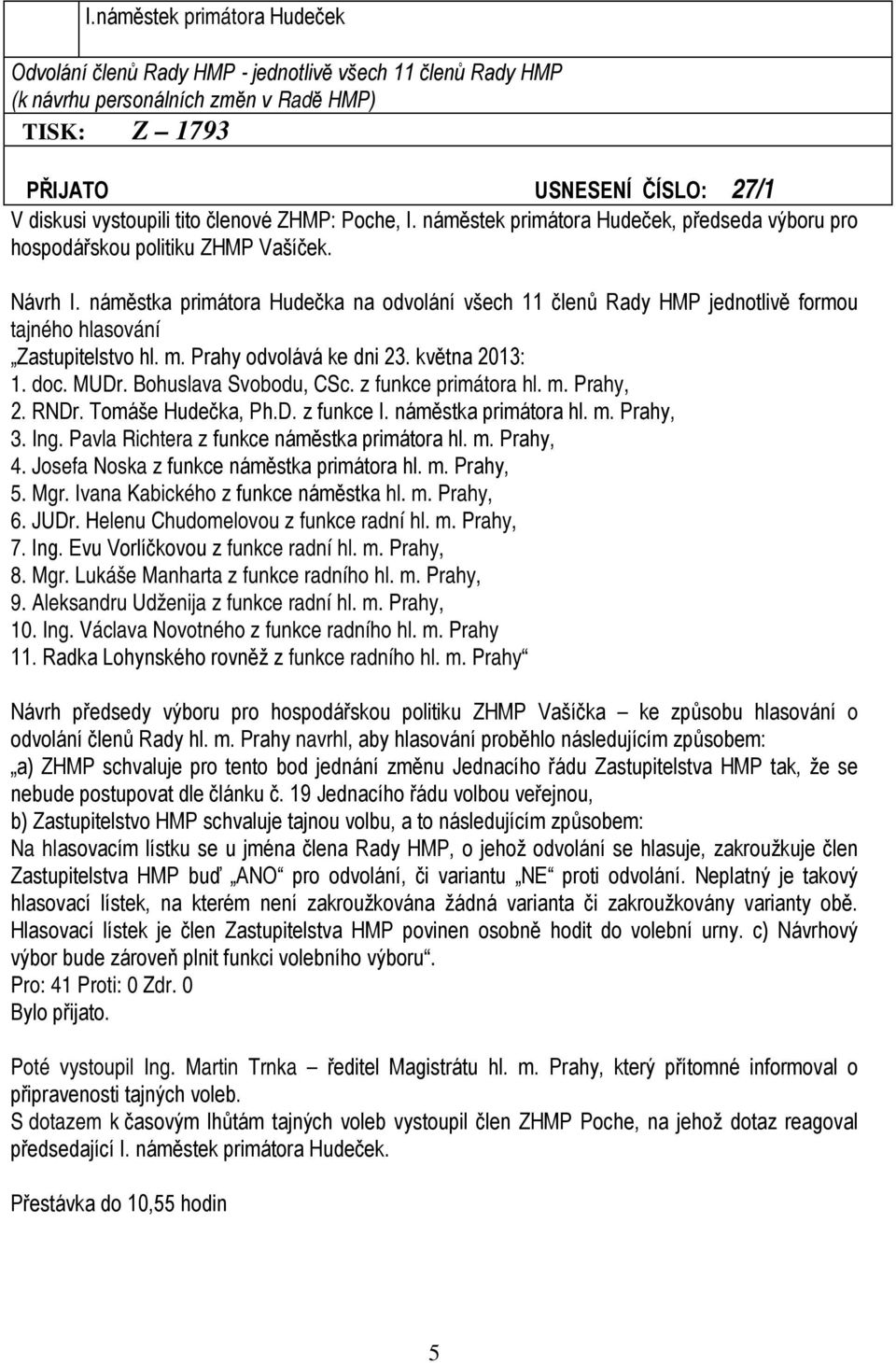 náměstka primátora Hudečka na odvolání všech 11 členů Rady HMP jednotlivě formou tajného hlasování Zastupitelstvo hl. m. Prahy odvolává ke dni 23. května 2013: 1. doc. MUDr. Bohuslava Svobodu, CSc.