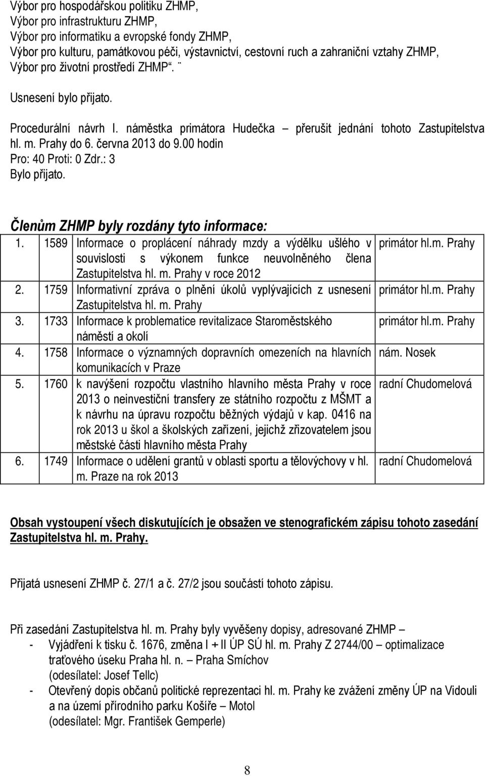 00 hodin Pro: 40 Proti: 0 Zdr.: 3 Členům ZHMP byly rozdány tyto informace: 1.