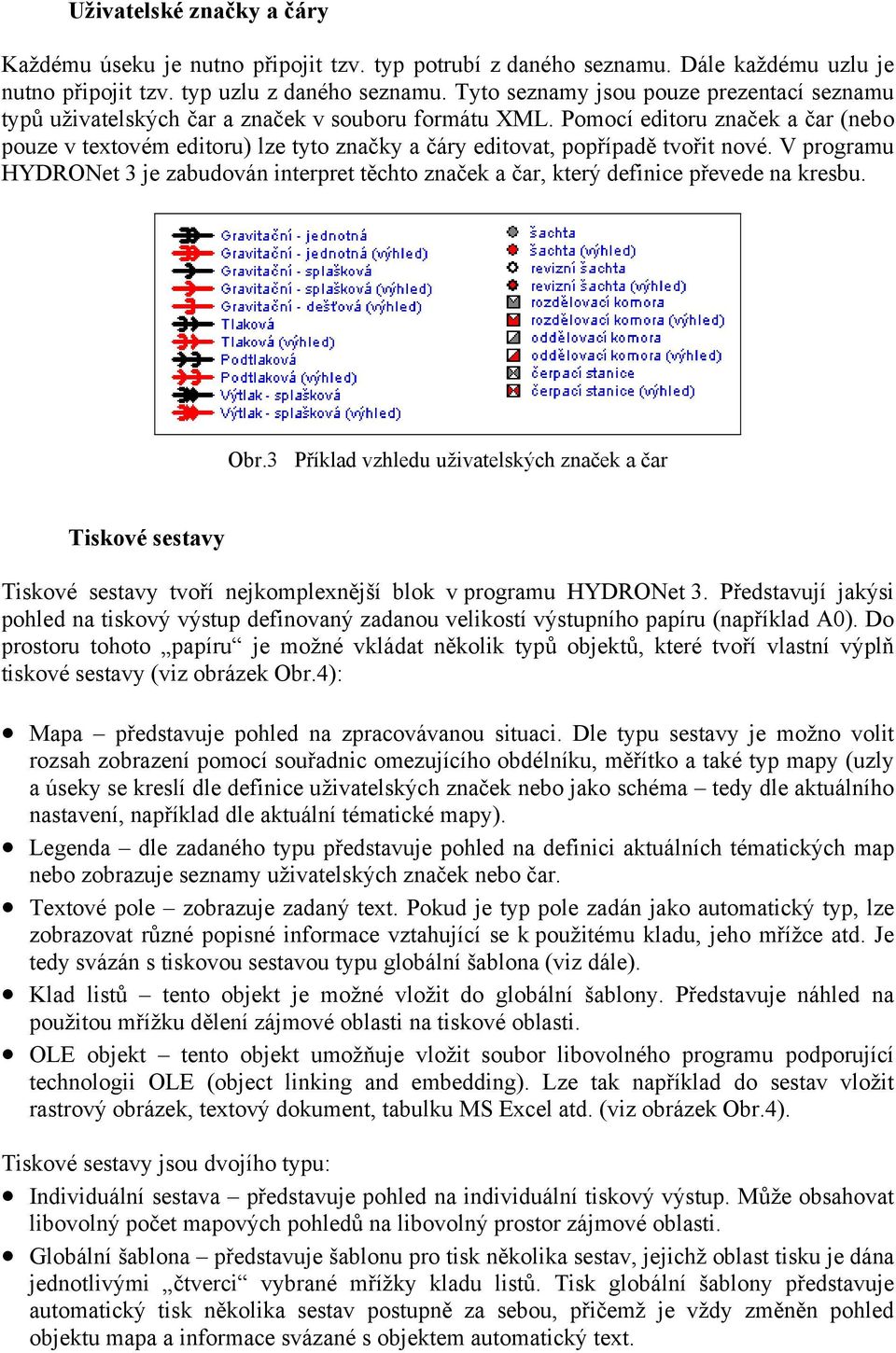 Pomocí editoru značek a čar (nebo pouze v textovém editoru) lze tyto značky a čáry editovat, popřípadě tvořit nové.