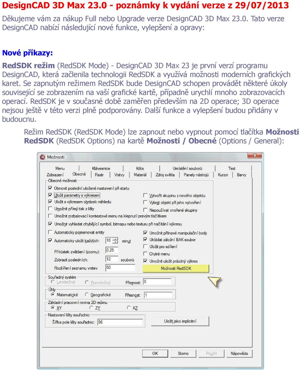 /2013 Děkujeme vám za nákup Full nebo Upgrade verze DesignCAD 3D Max 23.0. Tato verze DesignCAD nabízí následující nové funkce, vylepšení a opravy: Nové příkazy: RedSDK režim (RedSDK Mode) -