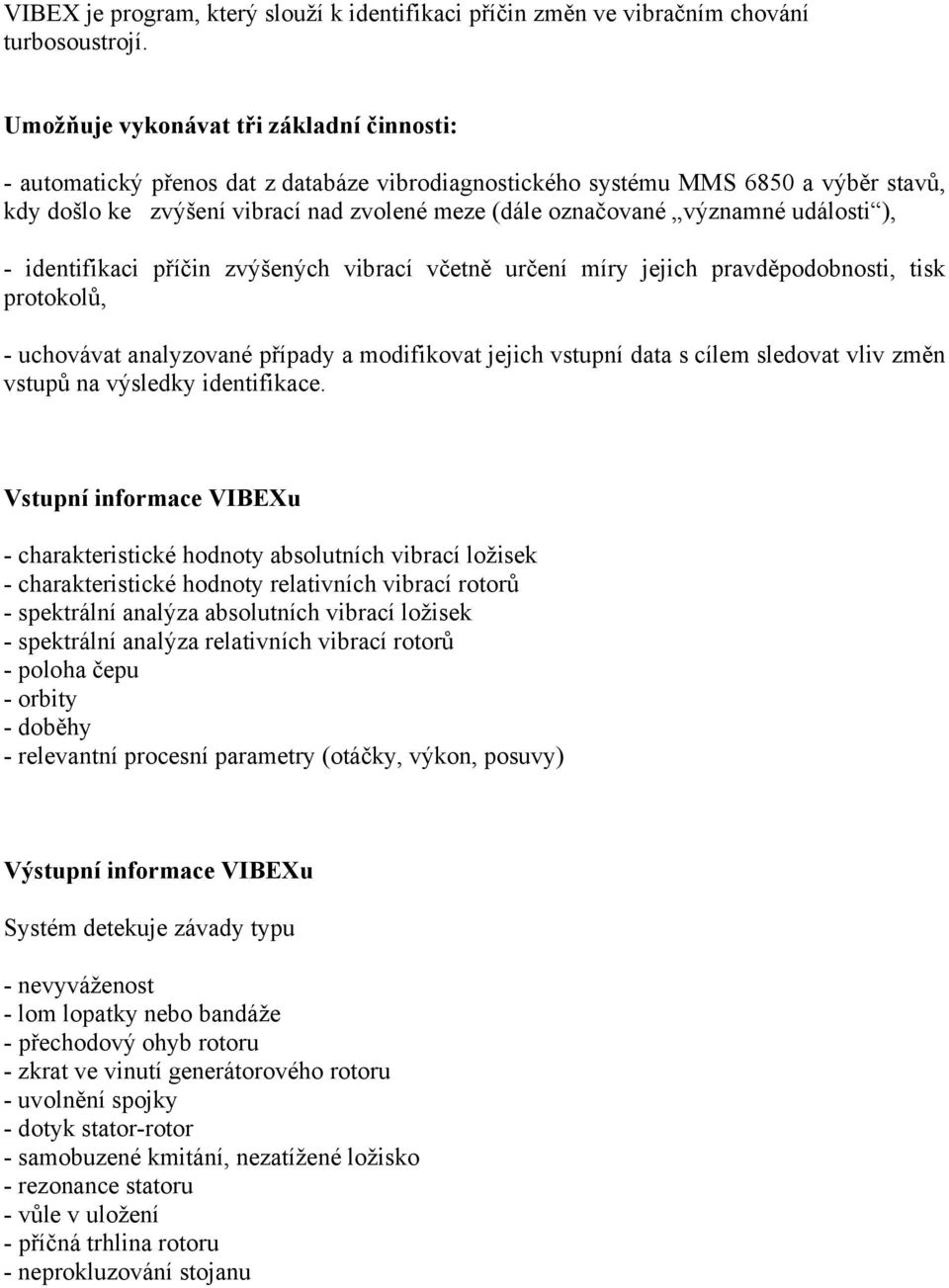 významné události ), - identifikaci příčin zvýšených vibrací včetně určení míry jejich pravděpodobnosti, tisk protokolů, - uchovávat analyzované případy a modifikovat jejich vstupní data s cílem