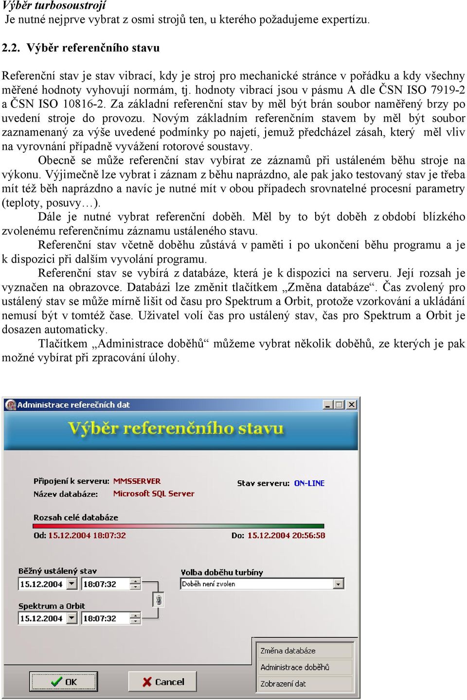 hodnoty vibrací jsou v pásmu A dle ČSN ISO 7919-2 a ČSN ISO 10816-2. Za základní referenční stav by měl být brán soubor naměřený brzy po uvedení stroje do provozu.
