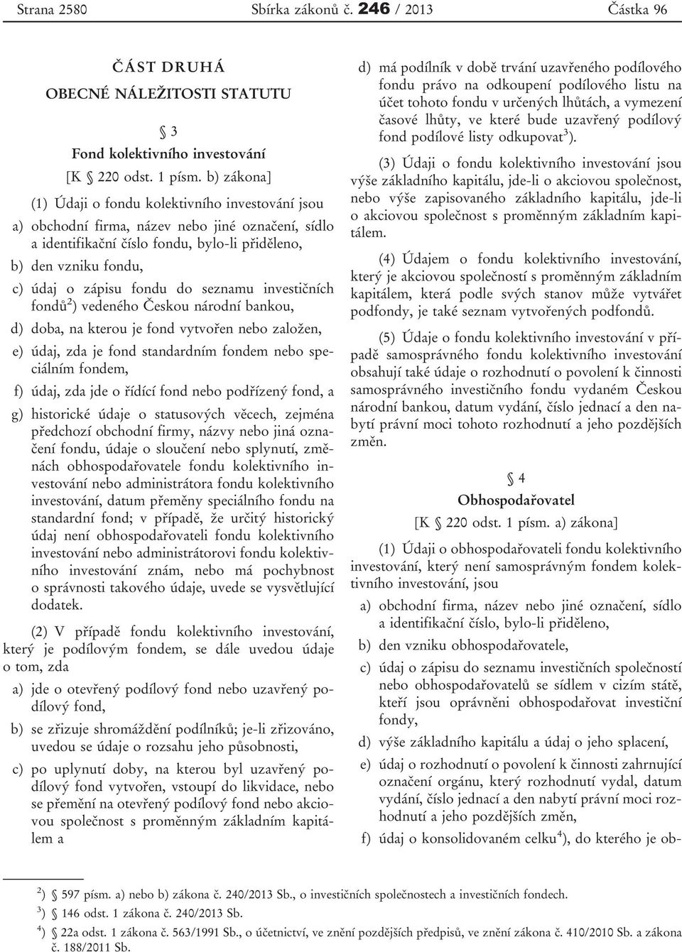 Českou národní bankou, d) doba, na kterou je fond vytvořen nebo založen, e) údaj, zda je fond standardním fondem nebo speciálním fondem, f) údaj, zda jde o řídící fond nebo podřízený fond, a g)