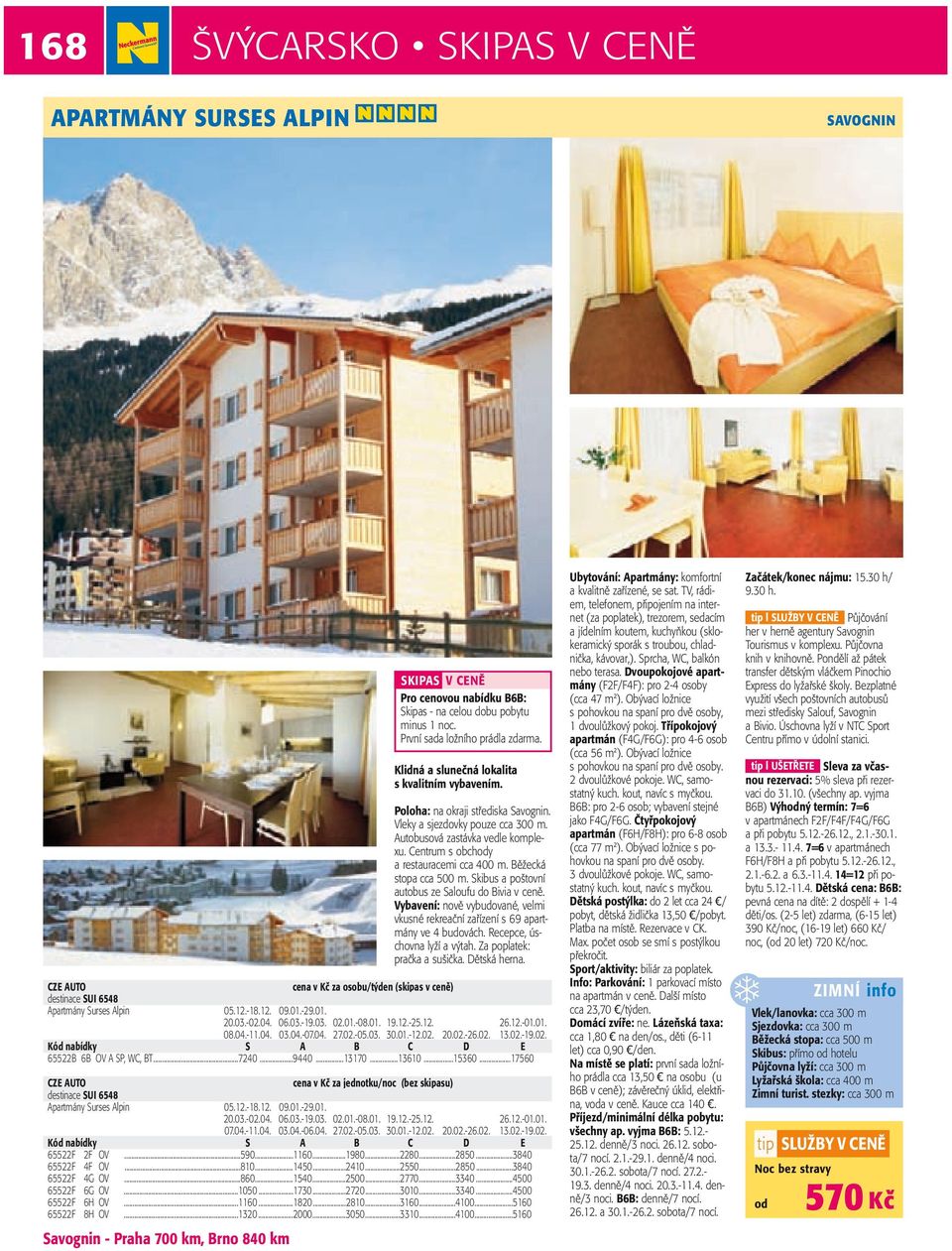 ..17560 (bez skipasu) destinace SUI 6548 Apartmány Surses Alpin 05.12.-18.12. 09.01.-29.01. 20.03.-02.04. 06.03.-19.03. 02.01.-08.01. 19.12.-25.12. 26.12.-01.01. 07.04.-11.04. 03.04.-06.04. 27.02.-05.