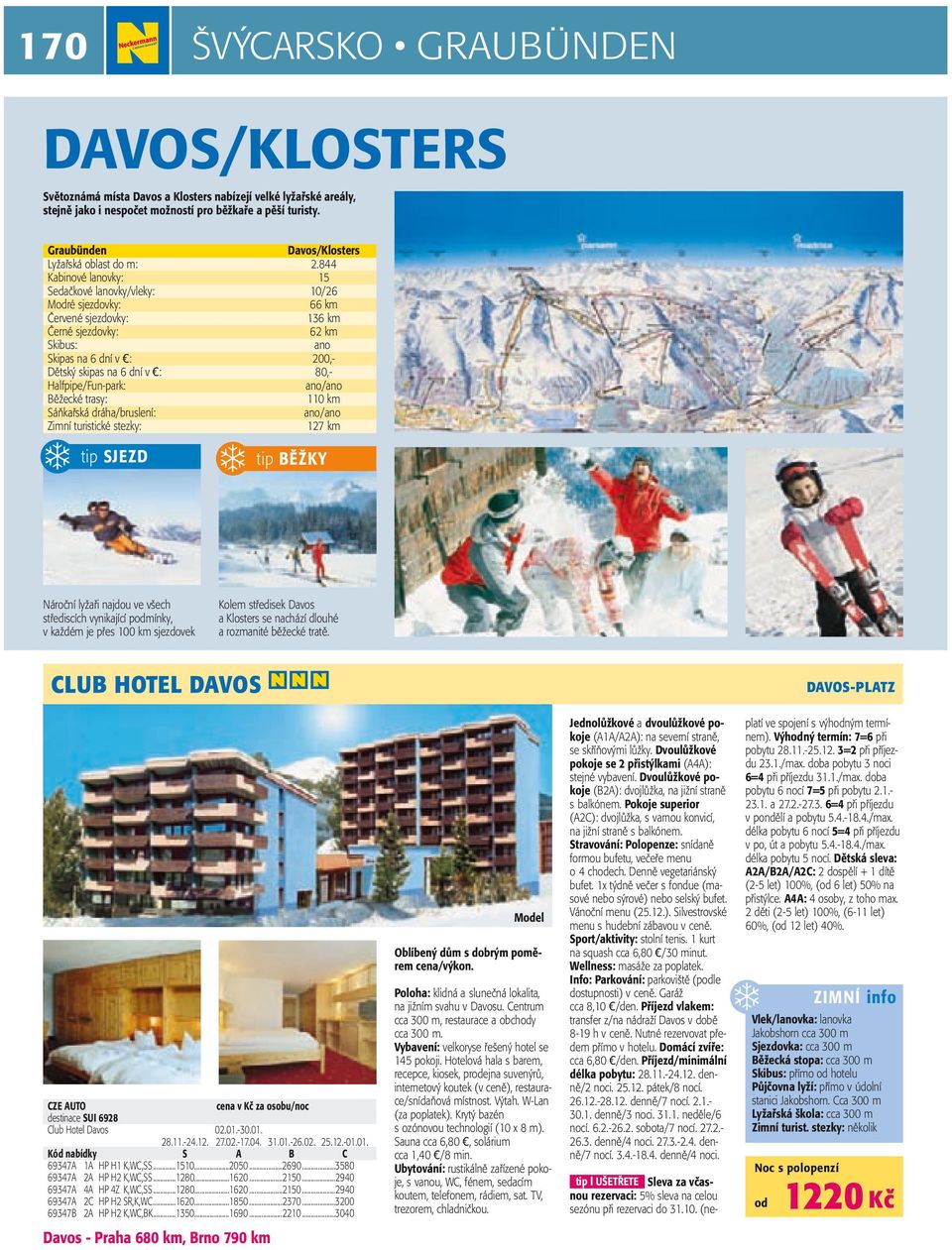 844 Kabinové lanovky: 15 Sedačkové lanovky/vleky: 10/26 Mré sjezdovky: 66 km Červené sjezdovky: 136 km Černé sjezdovky: 62 km Skibus: ano Skipas na 6 dní v : 200,- Dětský skipas na 6 dní v : 80,-