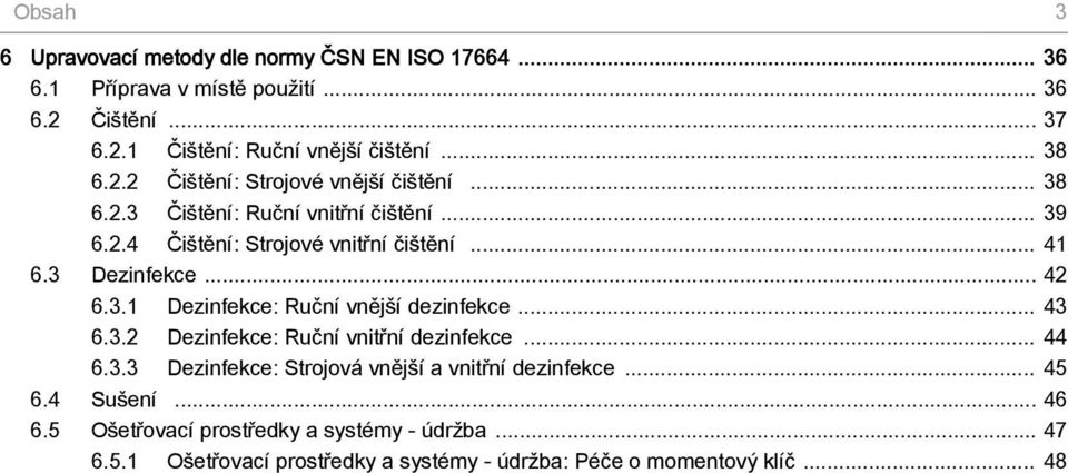 3 Dezinfekce... 42 6.3.1 Dezinfekce: Ruční vnější dezinfekce... 43 6.3.2 Dezinfekce: Ruční vnitřní dezinfekce... 44 6.3.3 Dezinfekce: Strojová vnější a vnitřní dezinfekce.