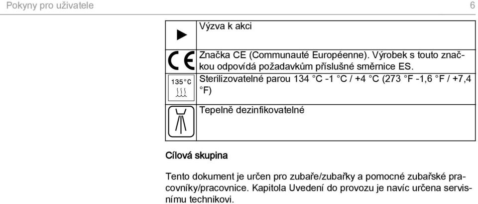 Sterilizovatelné parou 134 C -1 C / +4 C (273 F -1,6 F / +7,4 F) Tepelně dezinfikovatelné Cílová