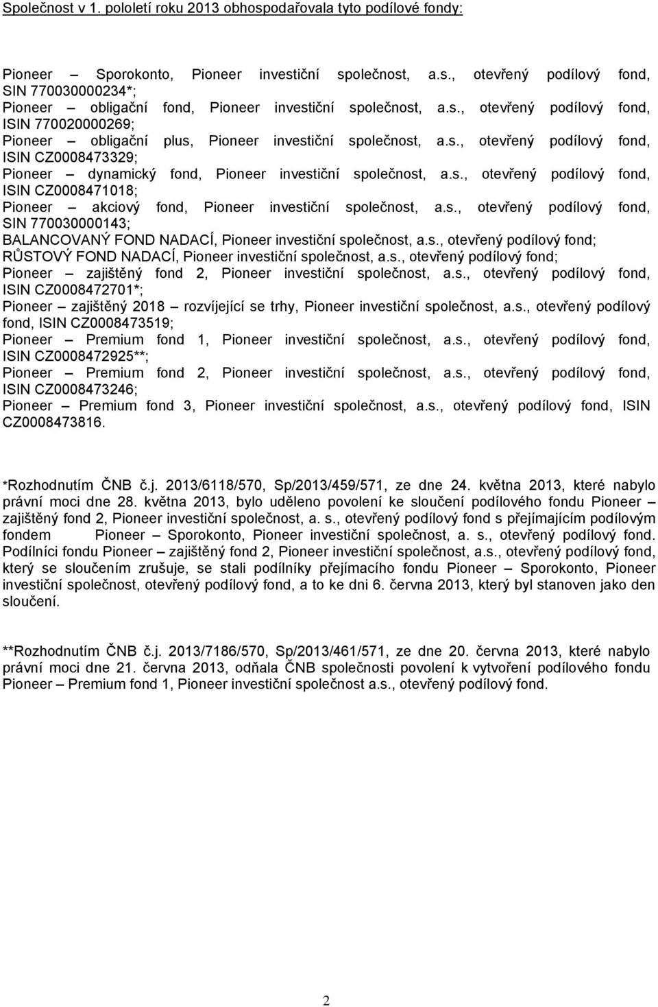 s., otevřený podílový fond, ISIN CZ0008471018; Pioneer akciový fond, Pioneer investiční společnost, a.s., otevřený podílový fond, SIN 770030000143; BALANCOVANÝ FOND NADACÍ, Pioneer investiční společnost, a.