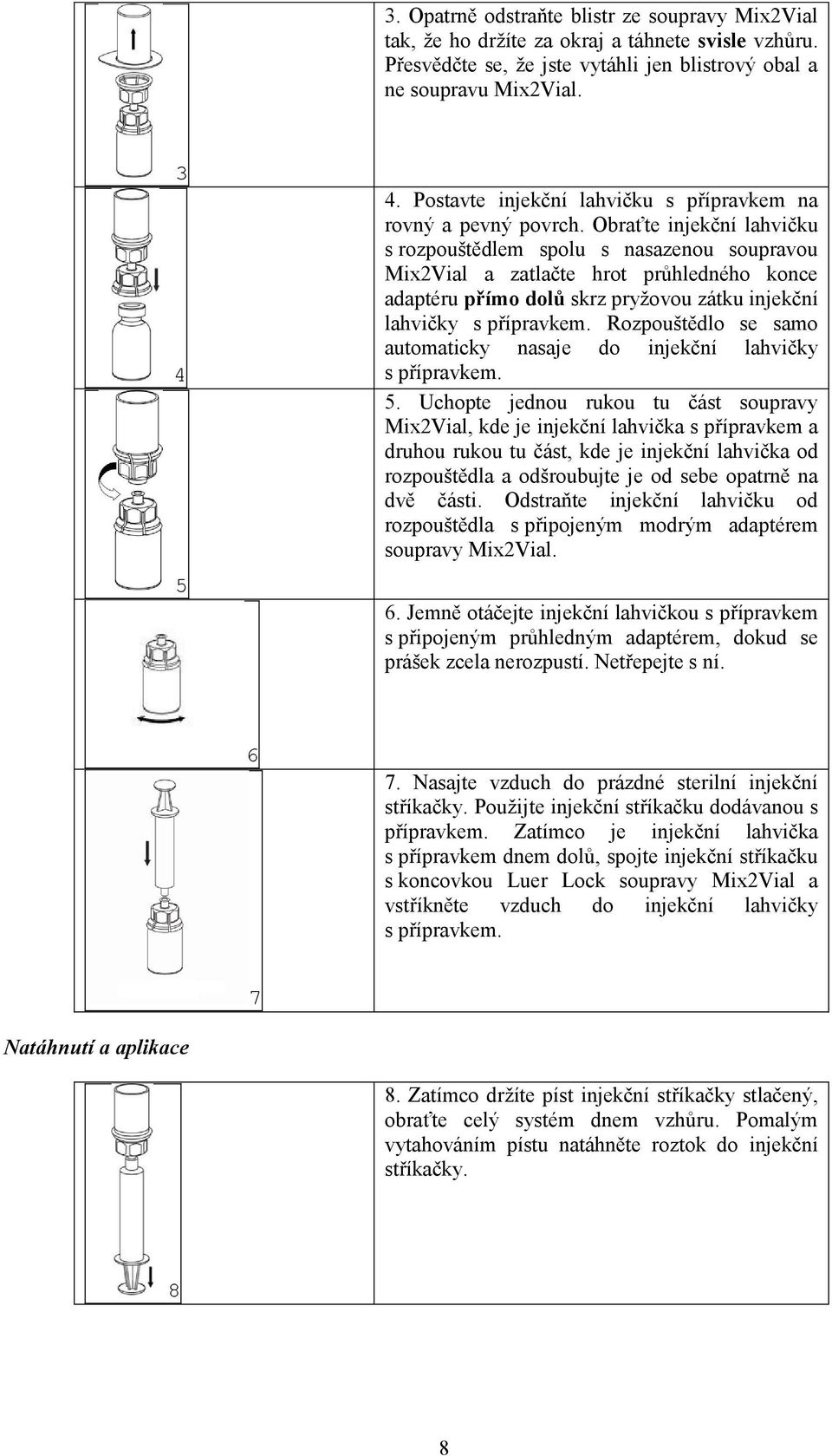 Obraťte injekční lahvičku s rozpouštědlem spolu s nasazenou soupravou Mix2Vial a zatlačte hrot průhledného konce adaptéru přímo dolů skrz pryžovou zátku injekční lahvičky s přípravkem.