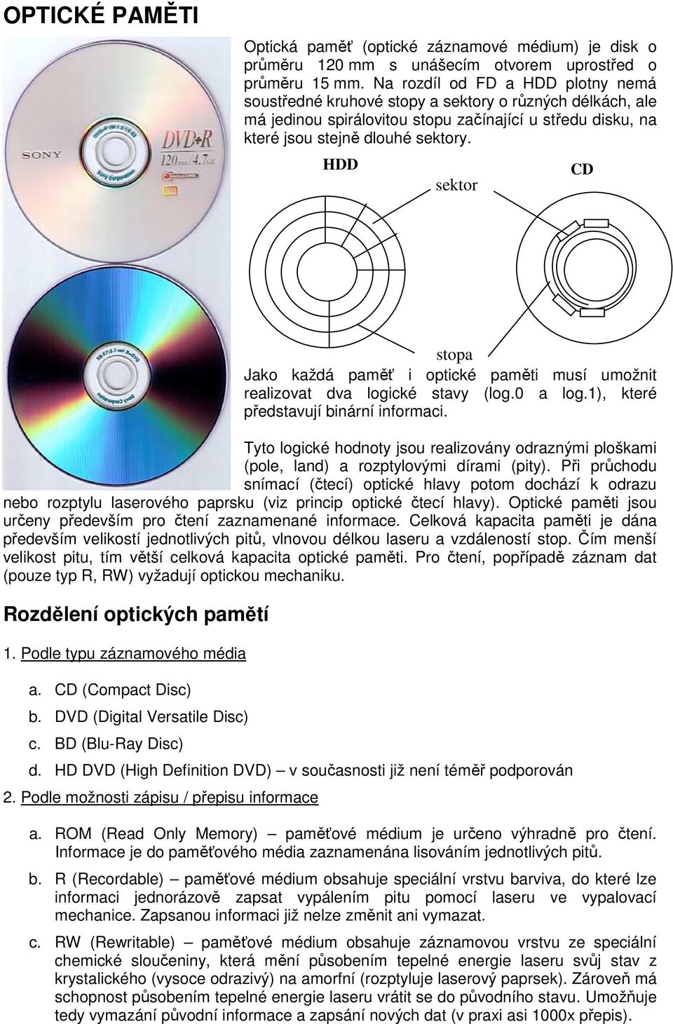 HDD sektor CD stopa Jako každá paměť i optické paměti musí umožnit realizovat dva logické stavy (log.0 a log.1), které představují binární informaci.