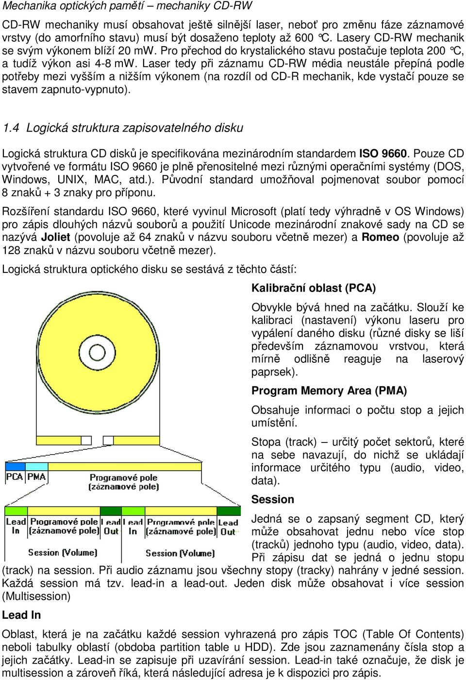 Laser tedy při záznamu CD-RW média neustále přepíná podle potřeby mezi vyšším a nižším výkonem (na rozdíl od CD-R mechanik, kde vystačí pouze se stavem zapnuto-vypnuto). 1.