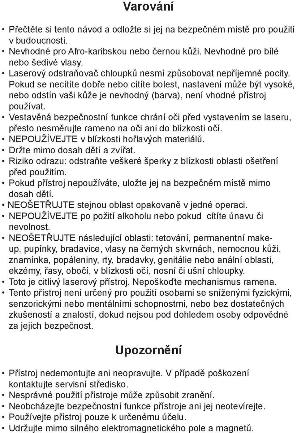 Pokud se necítíte dobře nebo cítíte bolest, nastavení může být vysoké, nebo odstín vaši kůže je nevhodný (barva), není vhodné přístroj používat.