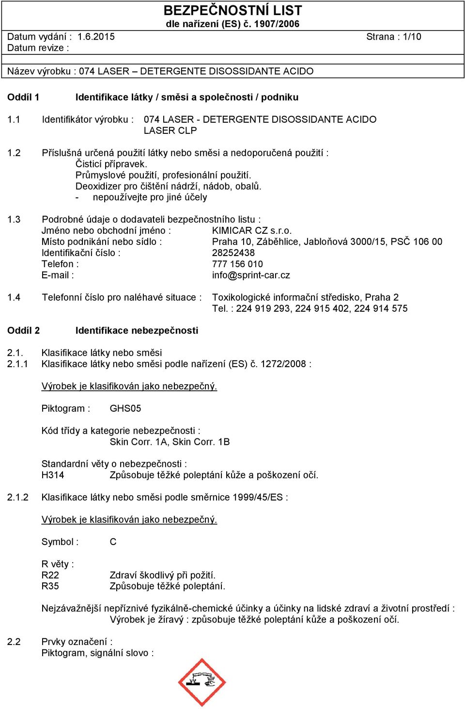 - nepoužívejte pro jiné účely 1.3 Podrobné údaje o dodavateli bezpečnostního listu : Jméno nebo obchodní jméno : KIMICAR CZ s.r.o. Místo podnikání nebo sídlo : Praha 10, Záběhlice, Jabloňová 3000/15, PSČ 106 00 Identifikační číslo : 28252438 Telefon : 777 156 010 E-mail : info@sprint-car.
