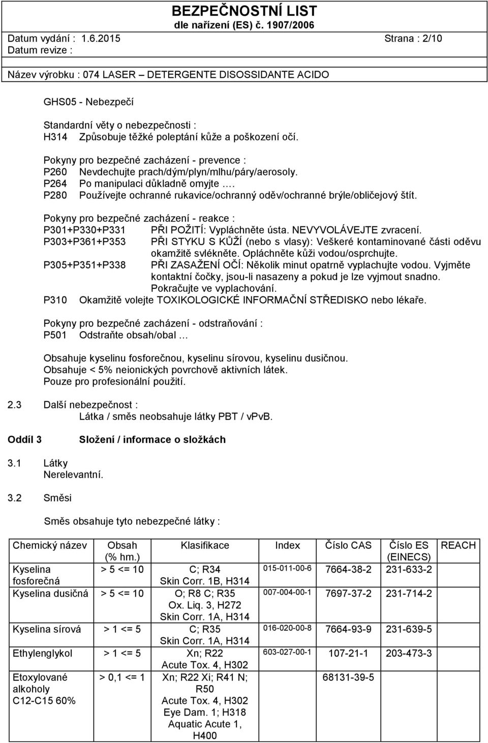 P280 Používejte ochranné rukavice/ochranný oděv/ochranné brýle/obličejový štít. Pokyny pro bezpečné zacházení - reakce : P301+P330+P331 PŘI POŽITÍ: Vypláchněte ústa. NEVYVOLÁVEJTE zvracení.