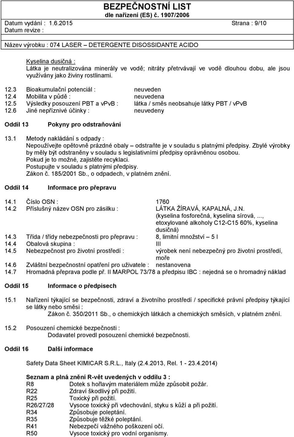 6 Jiné nepříznivé účinky : neuvedeny Oddíl 13 Pokyny pro odstraňování 13.1 Metody nakládání s odpady : Nepoužívejte opětovně prázdné obaly odstraňte je v souladu s platnými předpisy.