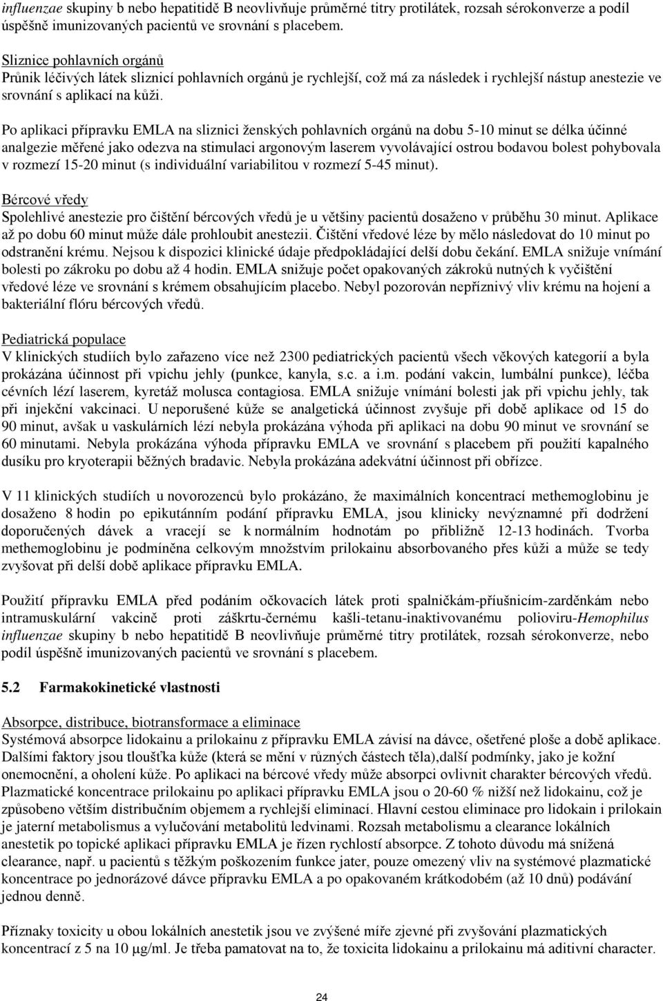 Po aplikaci přípravku EMLA na sliznici ženských pohlavních orgánů na dobu 5-10 minut se délka účinné analgezie měřené jako odezva na stimulaci argonovým laserem vyvolávající ostrou bodavou bolest