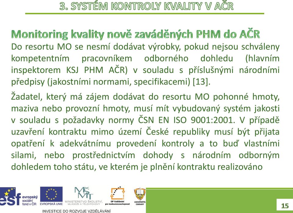 Žadatel, který má zájem dodávat do resortu MO pohonné hmoty, maziva nebo provozní hmoty, musí mít vybudovaný systém jakosti v souladu s požadavky normy ČSN EN ISO