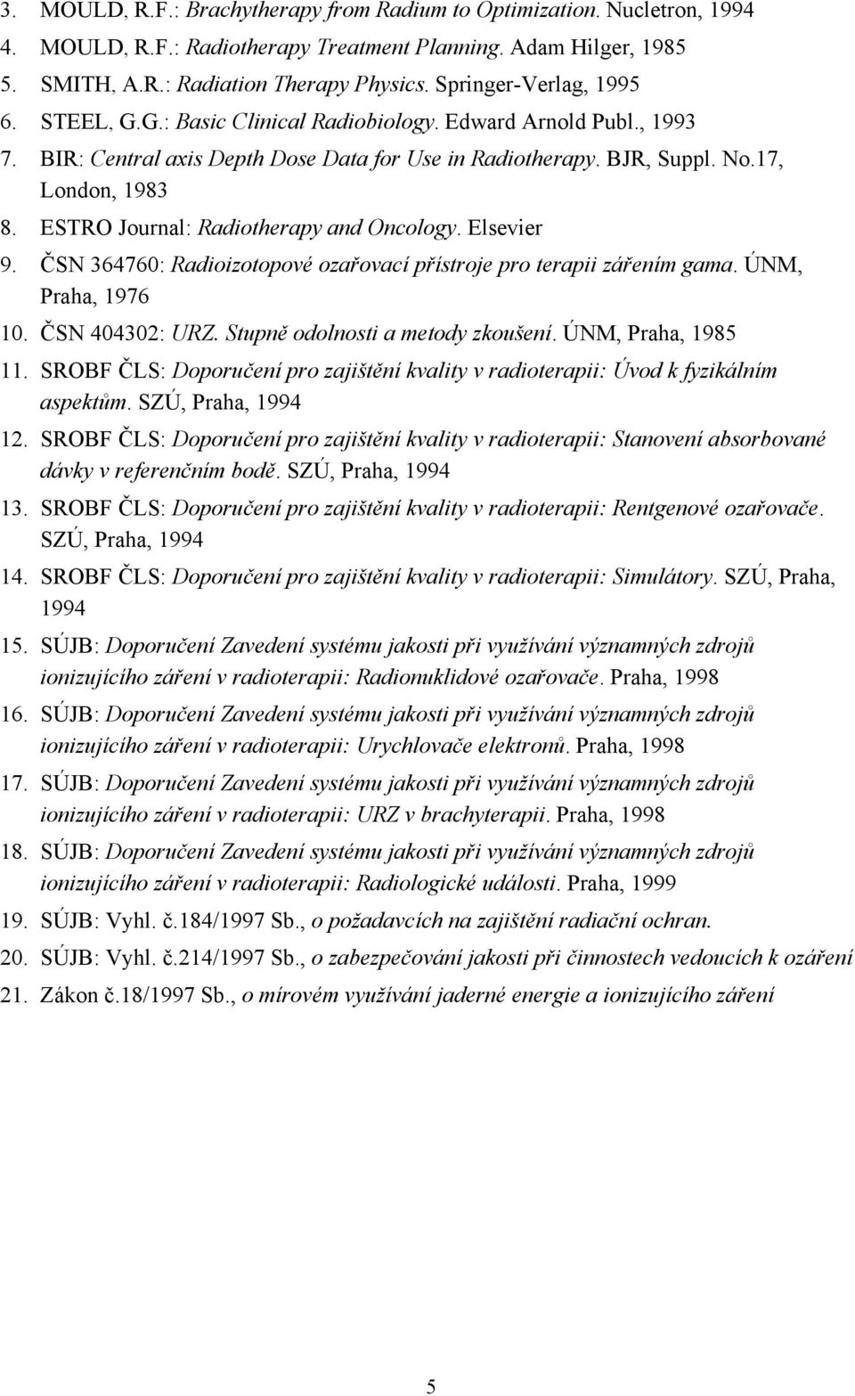 ESTRO Journal: Radiotherapy and Oncology. Elsevier 9. ČSN 364760: Radioizotopové ozařovací přístroje pro terapii zářením gama. ÚNM, Praha, 1976 10. ČSN 404302: URZ. Stupně odolnosti a metody zkoušení.