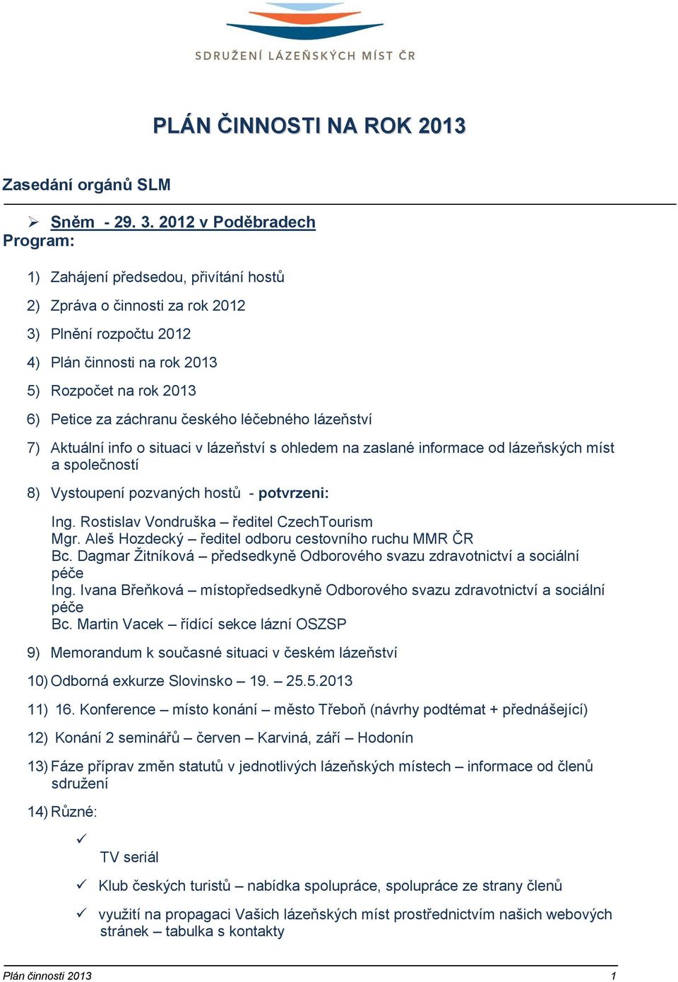 českého léčebného lázeňství 7) Aktuální info o situaci v lázeňství s ohledem na zaslané informace od lázeňských míst a společností 8) Vystoupení pozvaných hostů - potvrzeni: Ing.