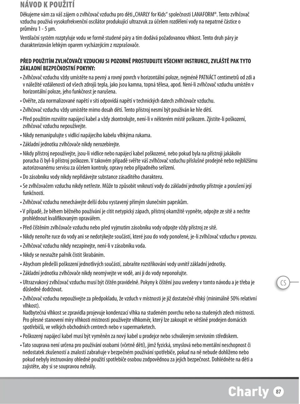 Ventilační systém rozptyluje vodu ve formě studené páry a tím dodává požadovanou vlhkost. Tento druh páry je charakterizován lehkým oparem vycházejícím z rozprašovače.