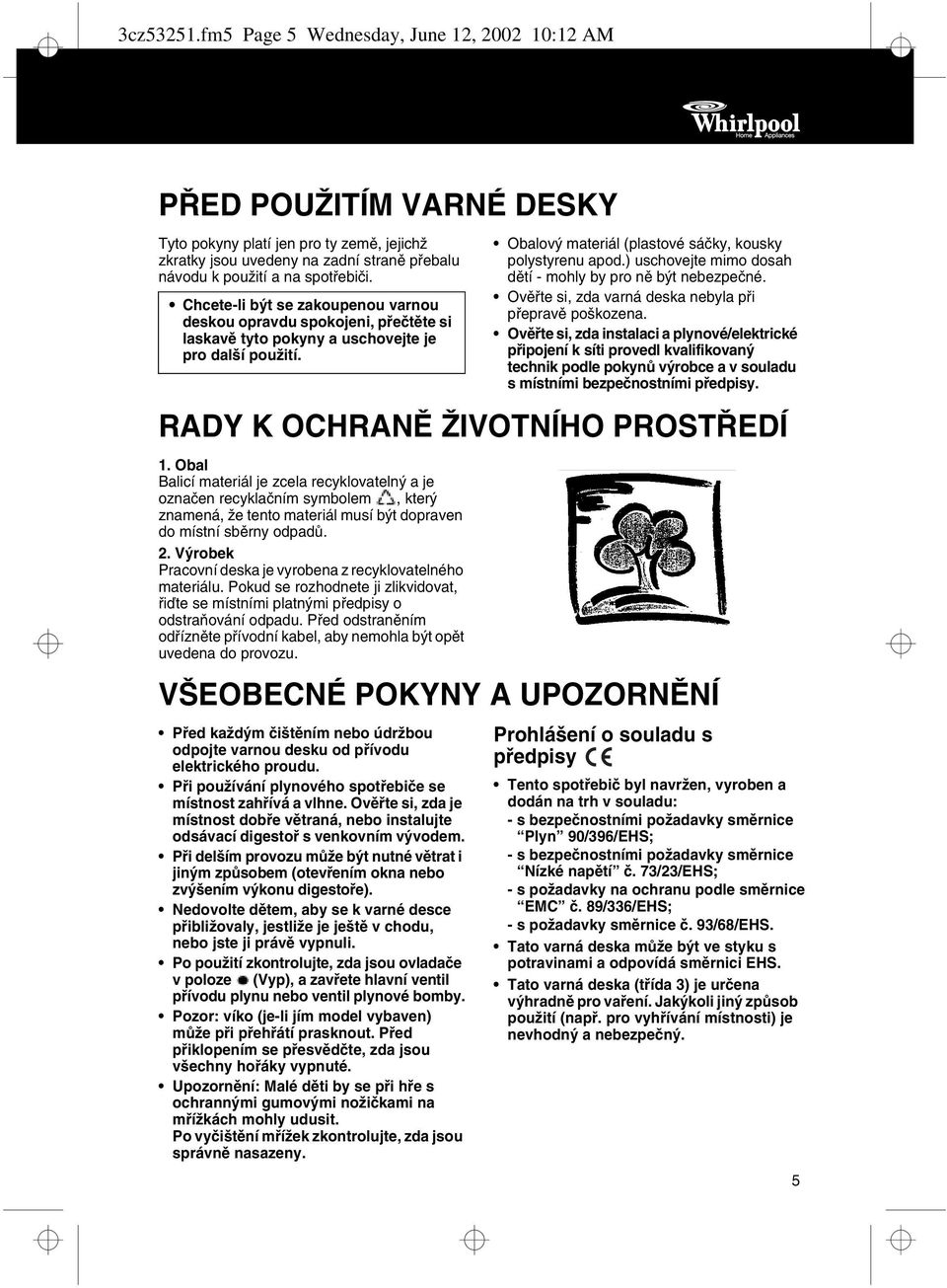 Chcete-li být se zakoupenou varnou deskou opravdu spokojeni, pøeètìte si laskavì tyto pokyny a uschovejte je pro další použití. Obalový materiál (plastové sáèky, kousky polystyrenu apod.