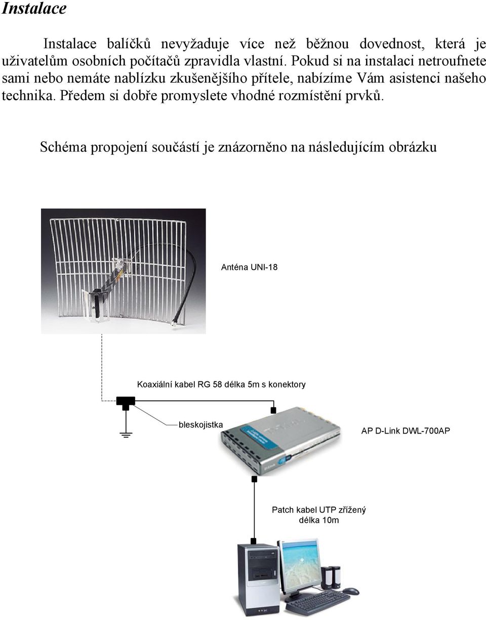 Pokud si na instalaci netroufnete sami nebo nemáte nablízku zkušenějšího přítele, nabízíme Vám asistenci našeho technika.