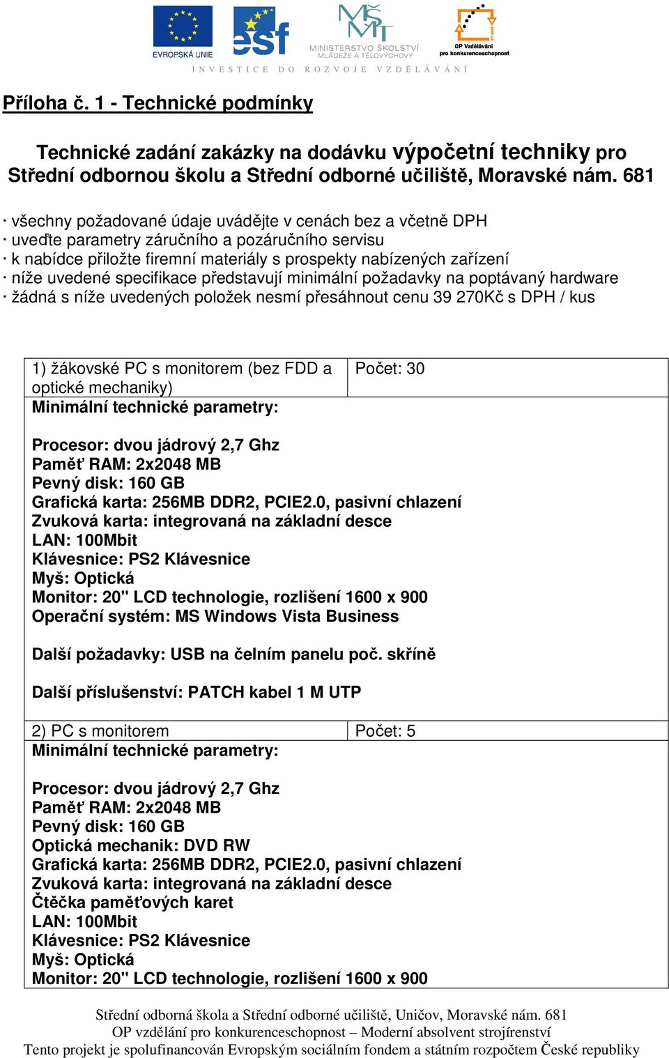 nám. 681 všechny požadované údaje uvádějte v cenách bez a včetně DPH uveďte parametry záručního a pozáručního servisu k nabídce přiložte firemní materiály s prospekty nabízených zařízení níže uvedené