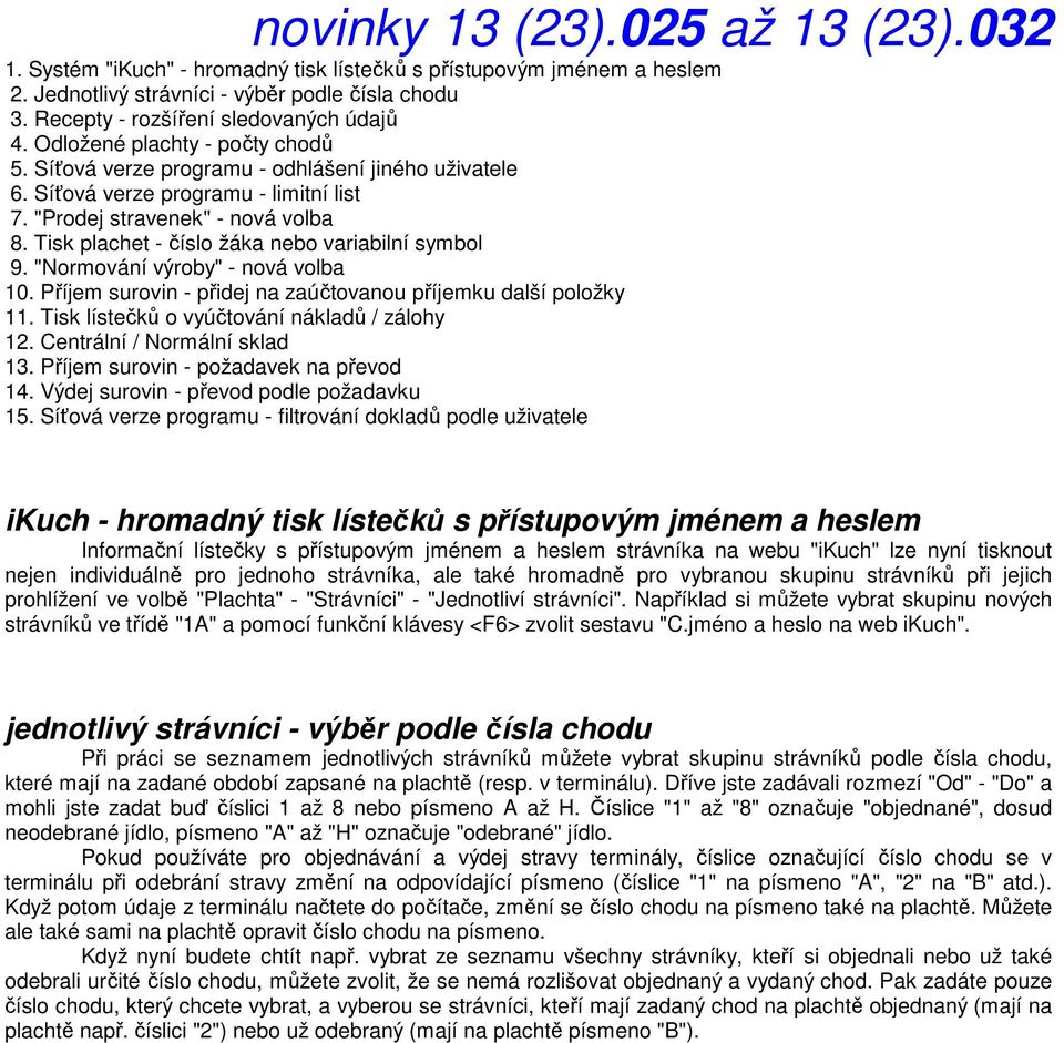 "Prodej stravenek" - nová volba 8. Tisk plachet - číslo žáka nebo variabilní symbol 9. "Normování výroby" - nová volba 10. Příjem surovin - přidej na zaúčtovanou příjemku další položky 11.