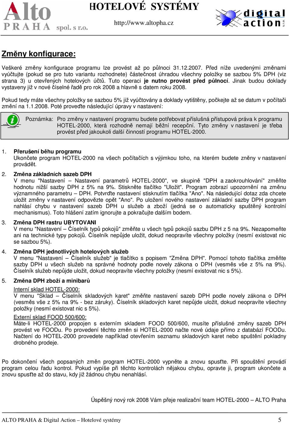 Tuto operaci je nutno provést před půlnocí. Jinak budou doklady vystaveny již v nové číselné řadě pro rok 2008 a hlavně s datem roku 2008.